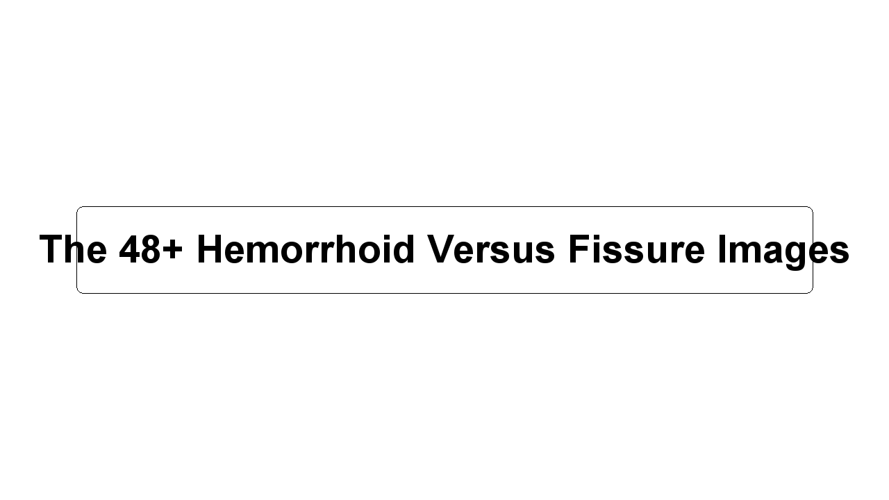 The 48+ Hemorrhoid Versus Fissure Images