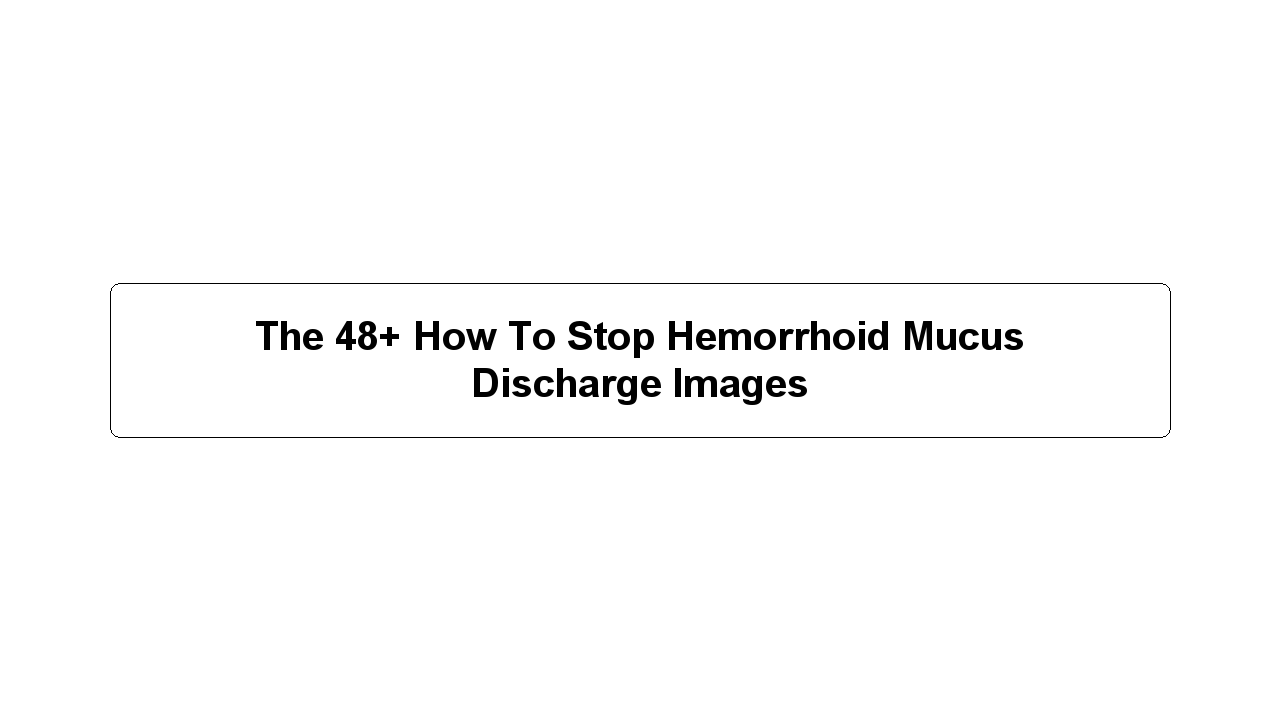 The 48+ How To Stop Hemorrhoid Mucus Discharge Images