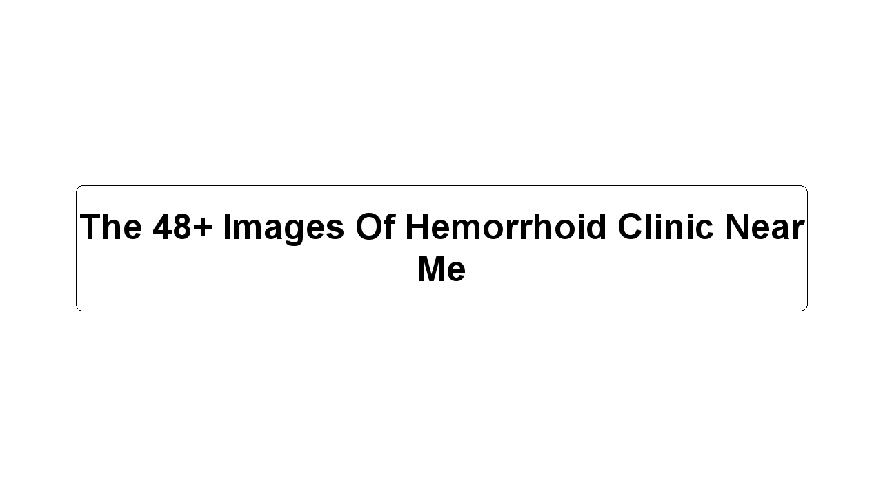 The 48+ Images Of Hemorrhoid Clinic Near Me