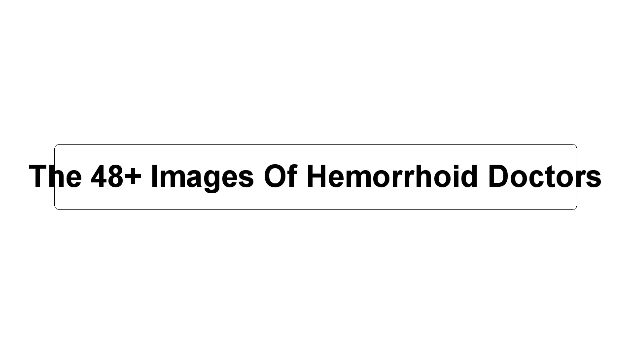 The 48+ Images Of Hemorrhoid Doctors