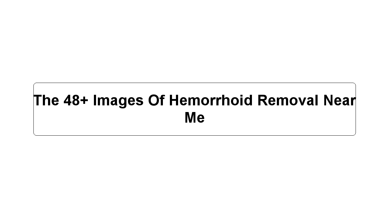 The 48+ Images Of Hemorrhoid Removal Near Me