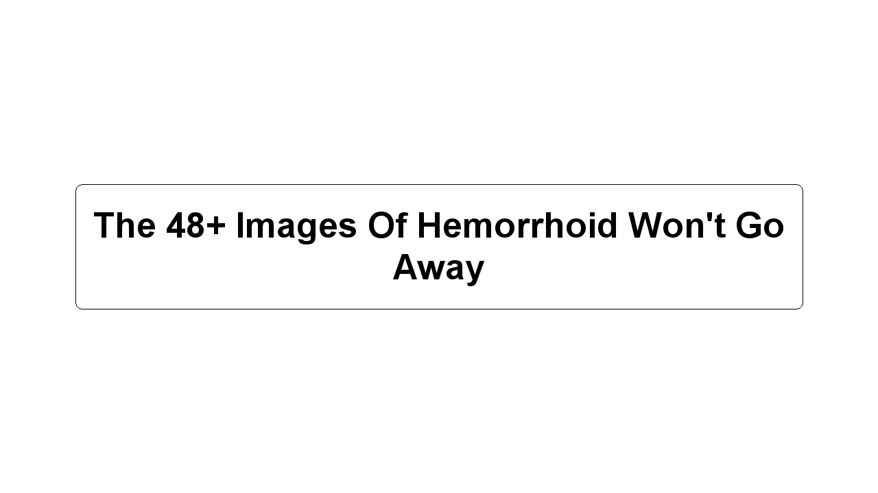 The 48+ Images Of Hemorrhoid Won't Go Away