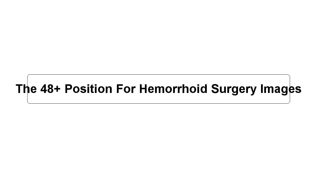 The 48+ Position For Hemorrhoid Surgery Images