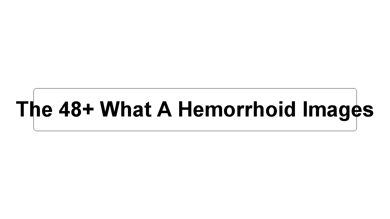 The 48+ What A Hemorrhoid Images