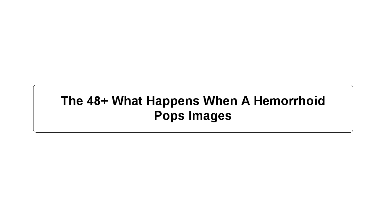 The 48+ What Happens When A Hemorrhoid Pops Images