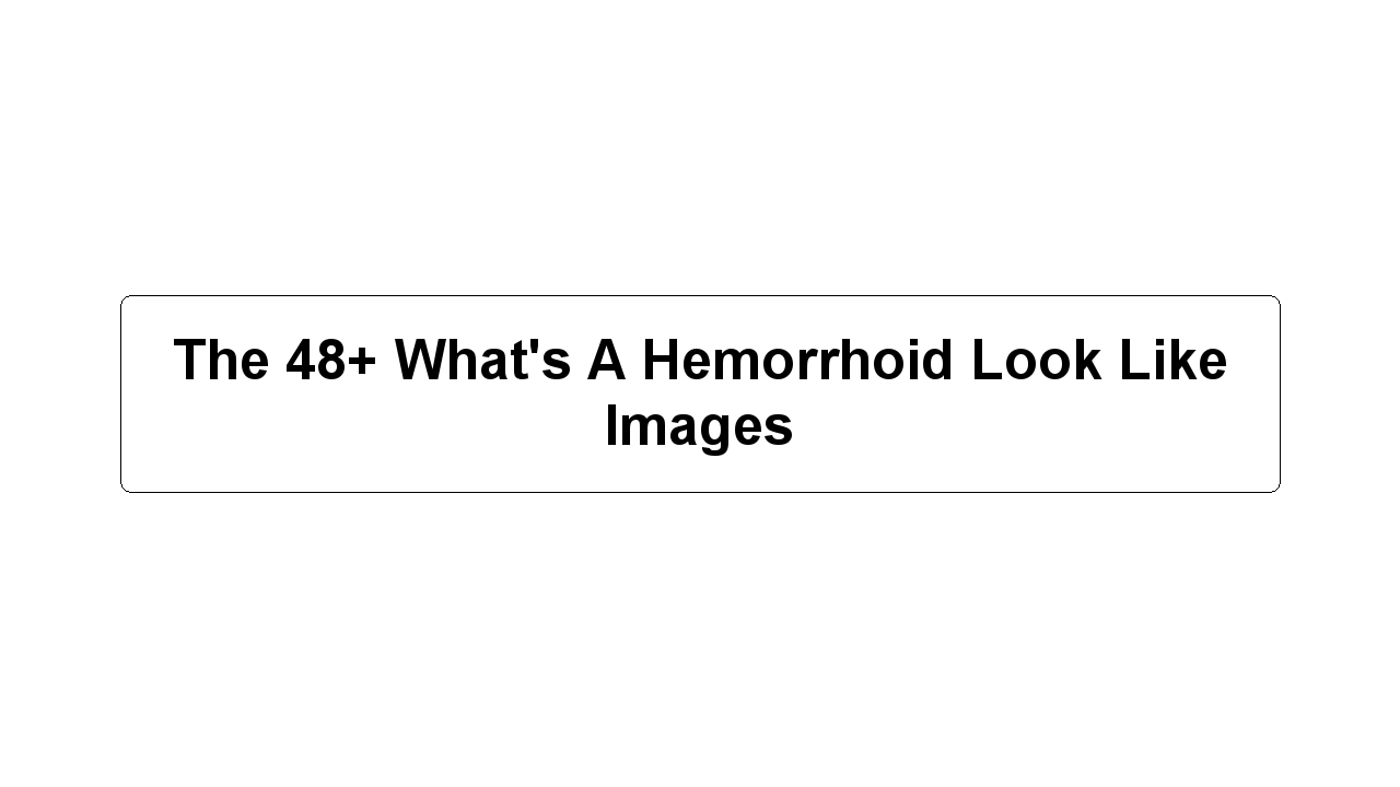 The 48+ What's A Hemorrhoid Look Like Images