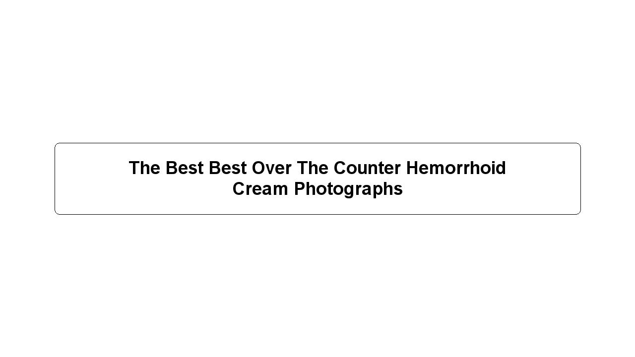 The Best Best Over The Counter Hemorrhoid Cream Photographs