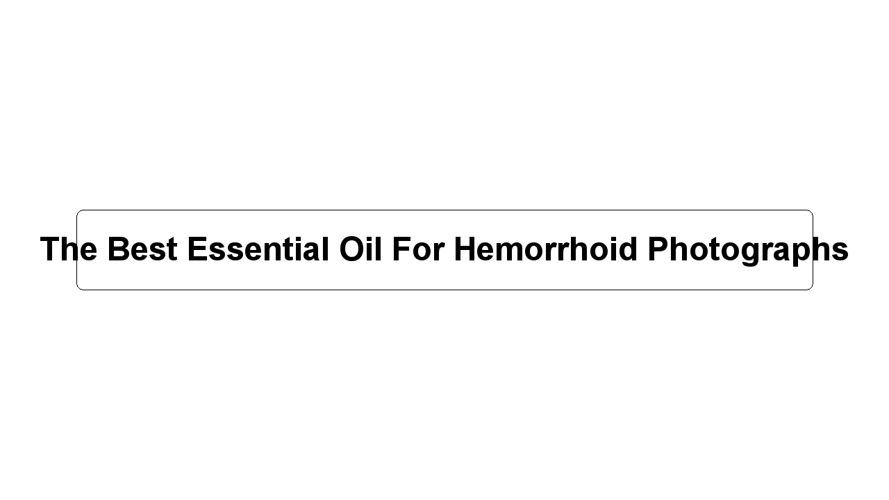 The Best Essential Oil For Hemorrhoid Photographs