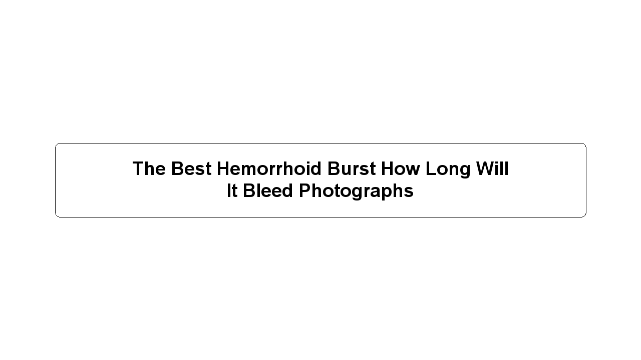 The Best Hemorrhoid Burst How Long Will It Bleed Photographs