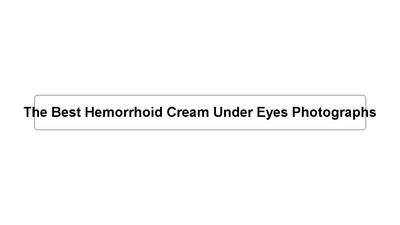 The Best Hemorrhoid Cream Under Eyes Photographs