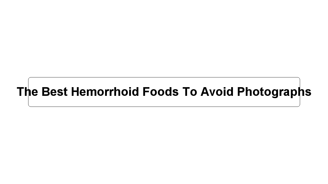 The Best Hemorrhoid Foods To Avoid Photographs