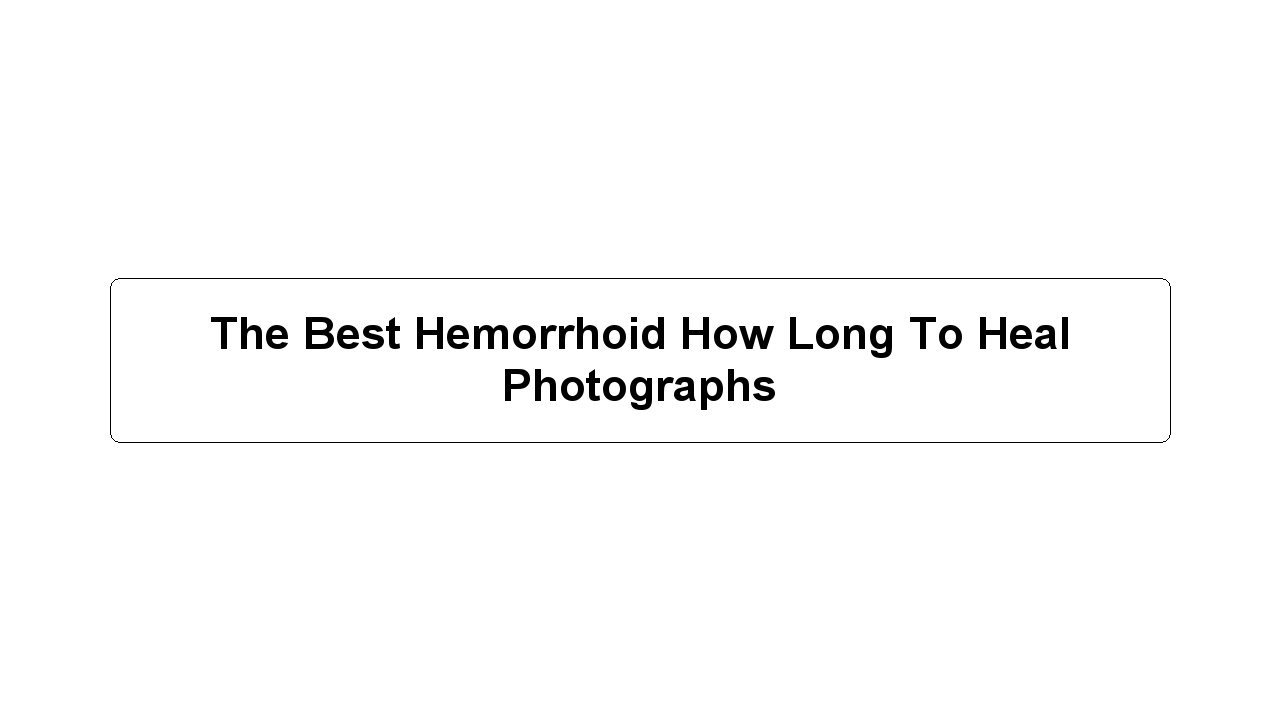 The Best Hemorrhoid How Long To Heal Photographs