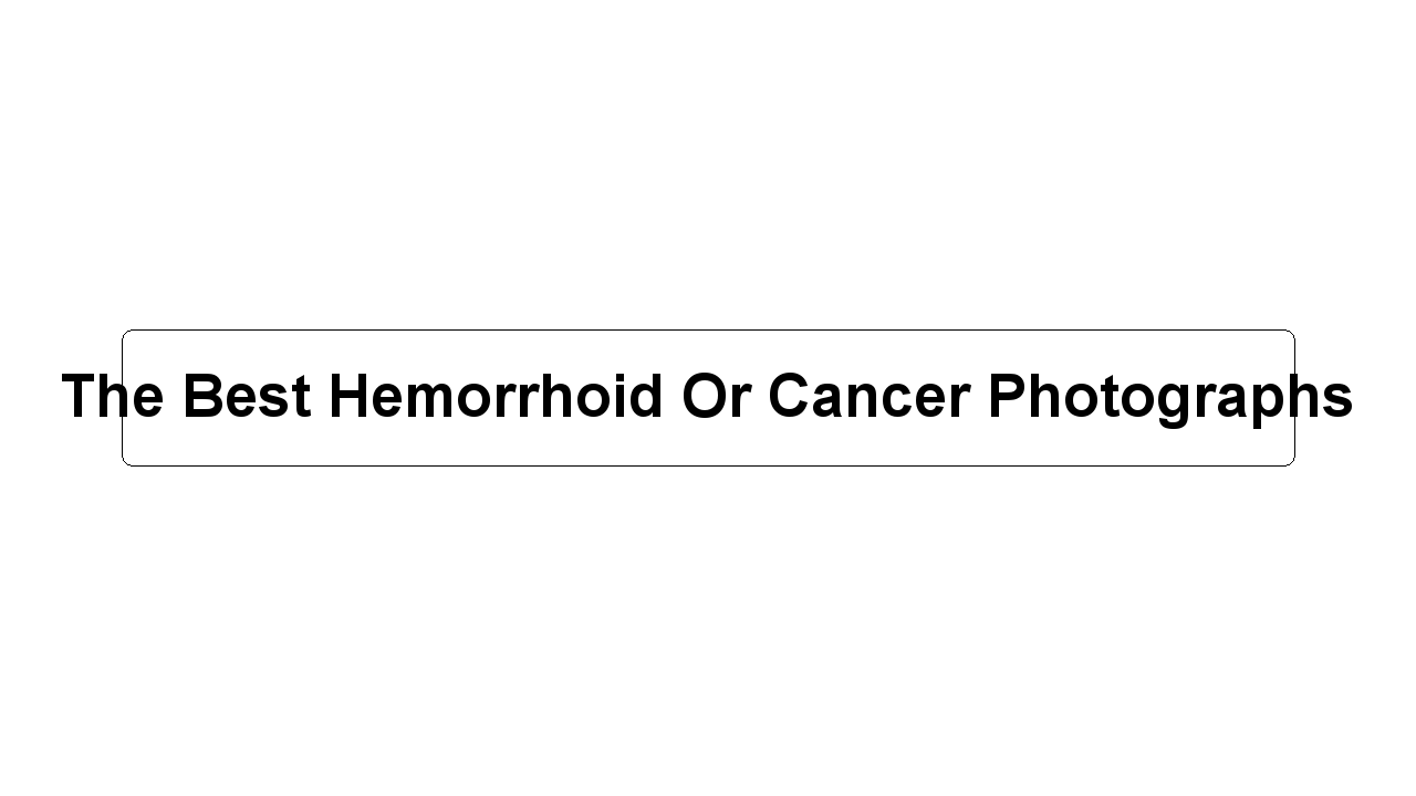 The Best Hemorrhoid Or Cancer Photographs