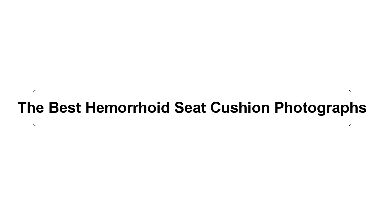 The Best Hemorrhoid Seat Cushion Photographs