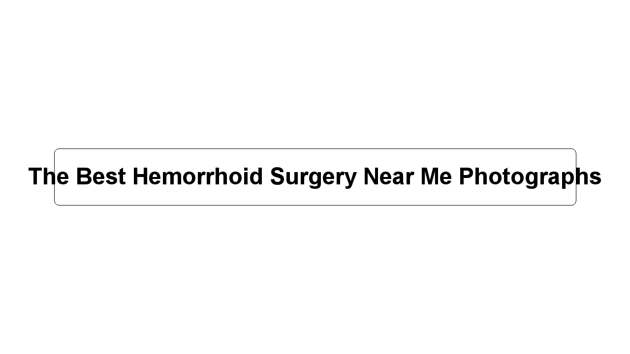 The Best Hemorrhoid Surgery Near Me Photographs