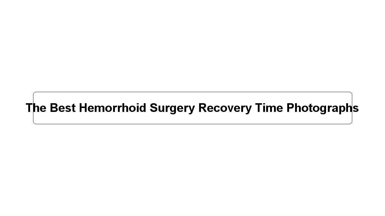 The Best Hemorrhoid Surgery Recovery Time Photographs