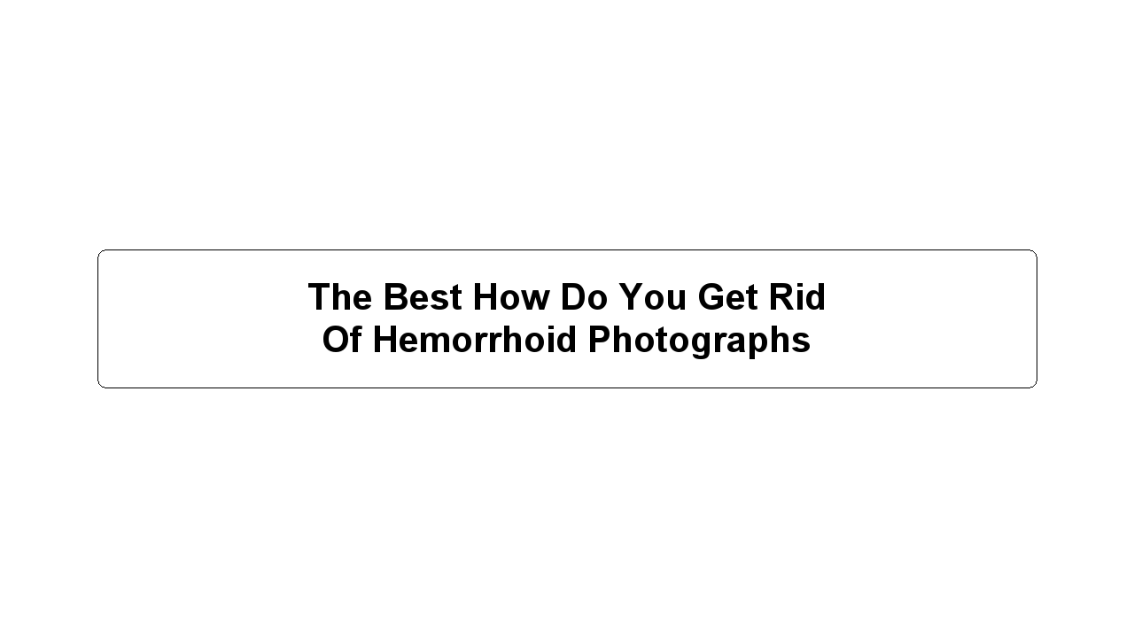 The Best How Do You Get Rid Of Hemorrhoid Photographs