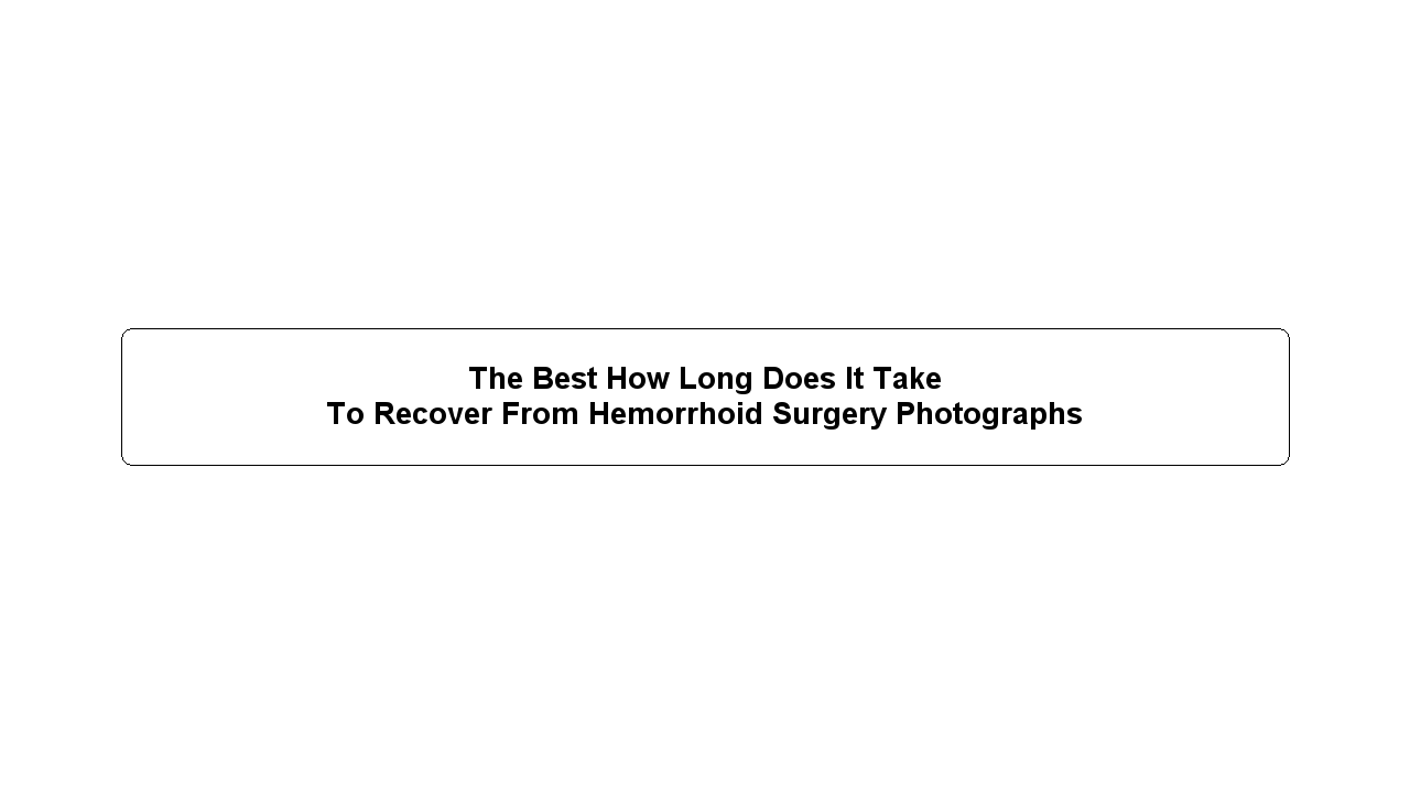 The Best How Long Does It Take To Recover From Hemorrhoid Surgery Photographs