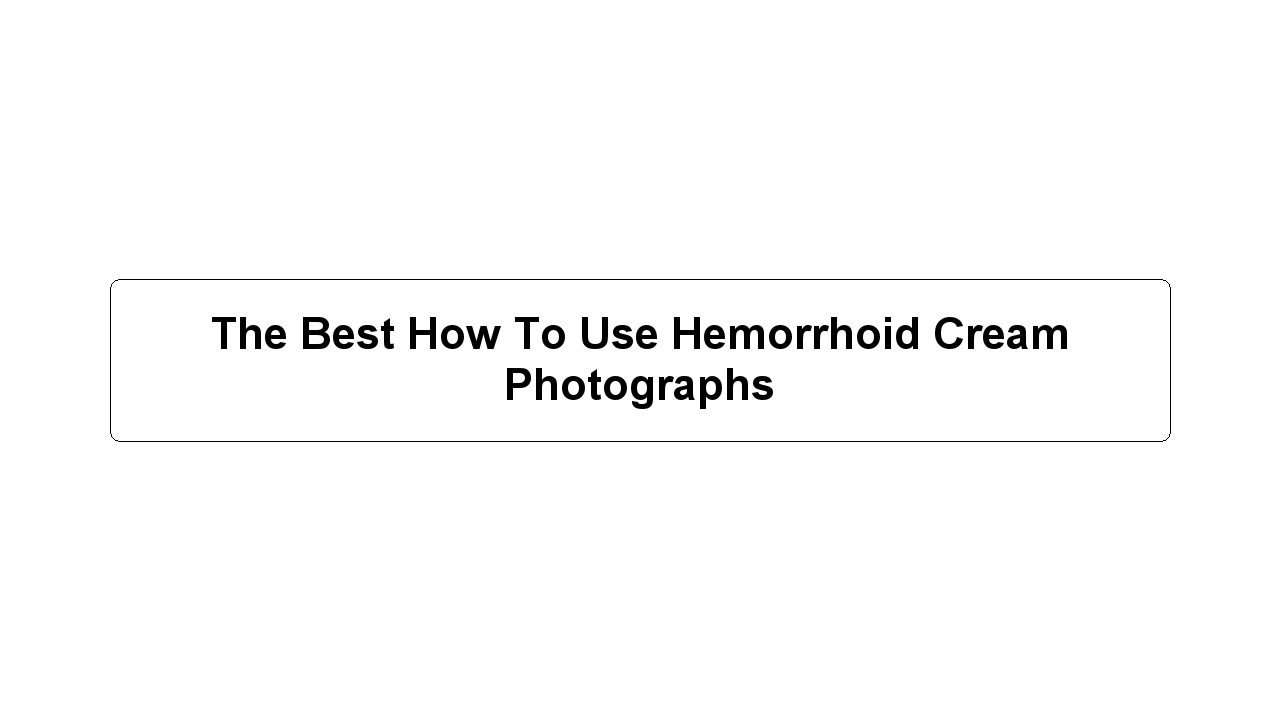 The Best How To Use Hemorrhoid Cream Photographs