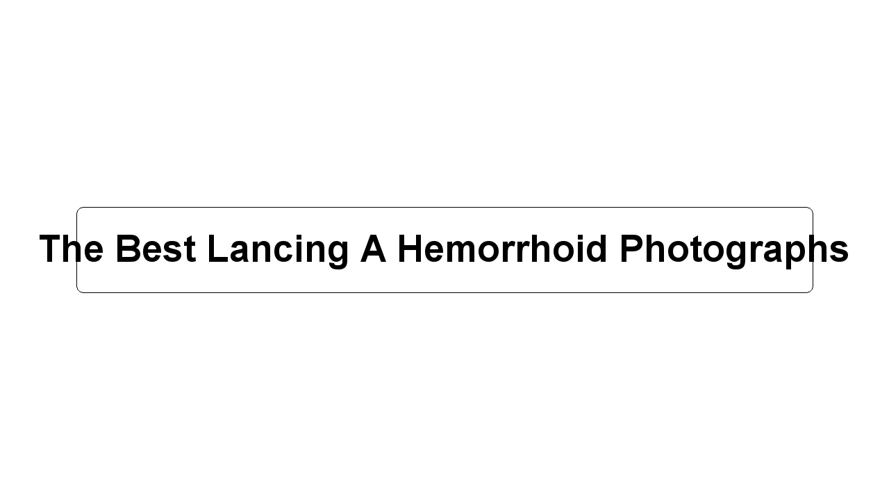 The Best Lancing A Hemorrhoid Photographs