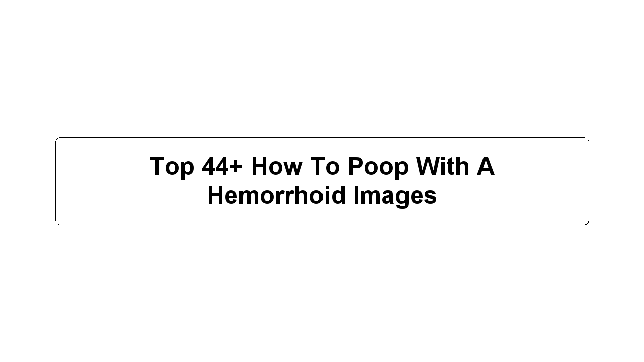 Top 44+ How To Poop With A Hemorrhoid Images