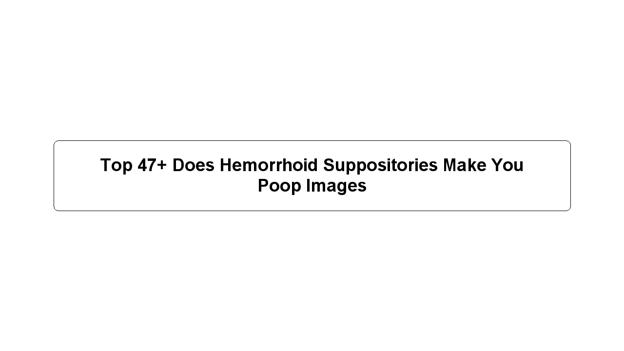 Top 47+ Does Hemorrhoid Suppositories Make You Poop Images