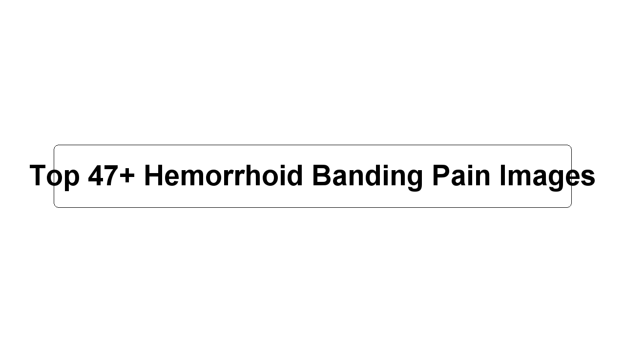 Top 47+ Hemorrhoid Banding Pain Images