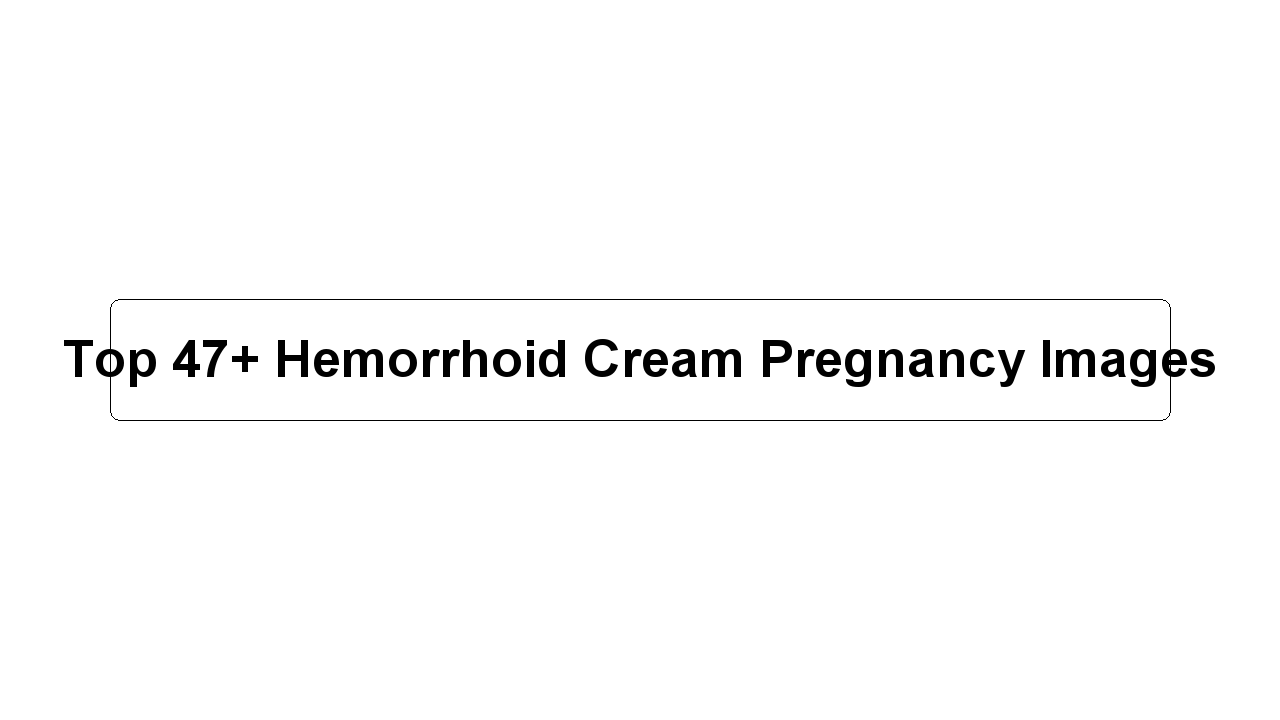 Top 47+ Hemorrhoid Cream Pregnancy Images