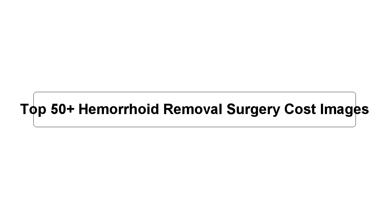 Top 50+ Hemorrhoid Removal Surgery Cost Images